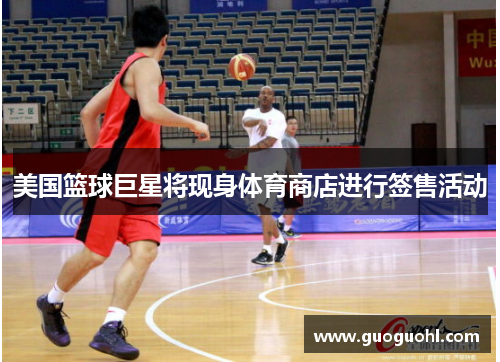 美国篮球巨星将现身体育商店进行签售活动
