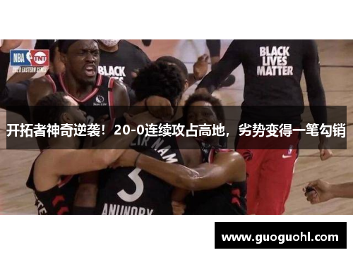 开拓者神奇逆袭！20-0连续攻占高地，劣势变得一笔勾销